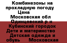 Комбинезоны на прохладную погоду  › Цена ­ 2 000 - Московская обл., Одинцовский р-н, Кубинский городок Дети и материнство » Детская одежда и обувь   . Московская обл.